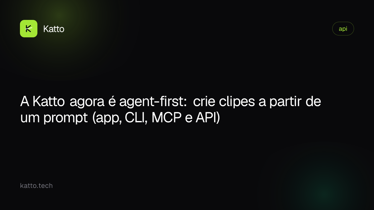 A Katto agora é agent-first: crie clipes a partir de um prompt (app, CLI, MCP e API)