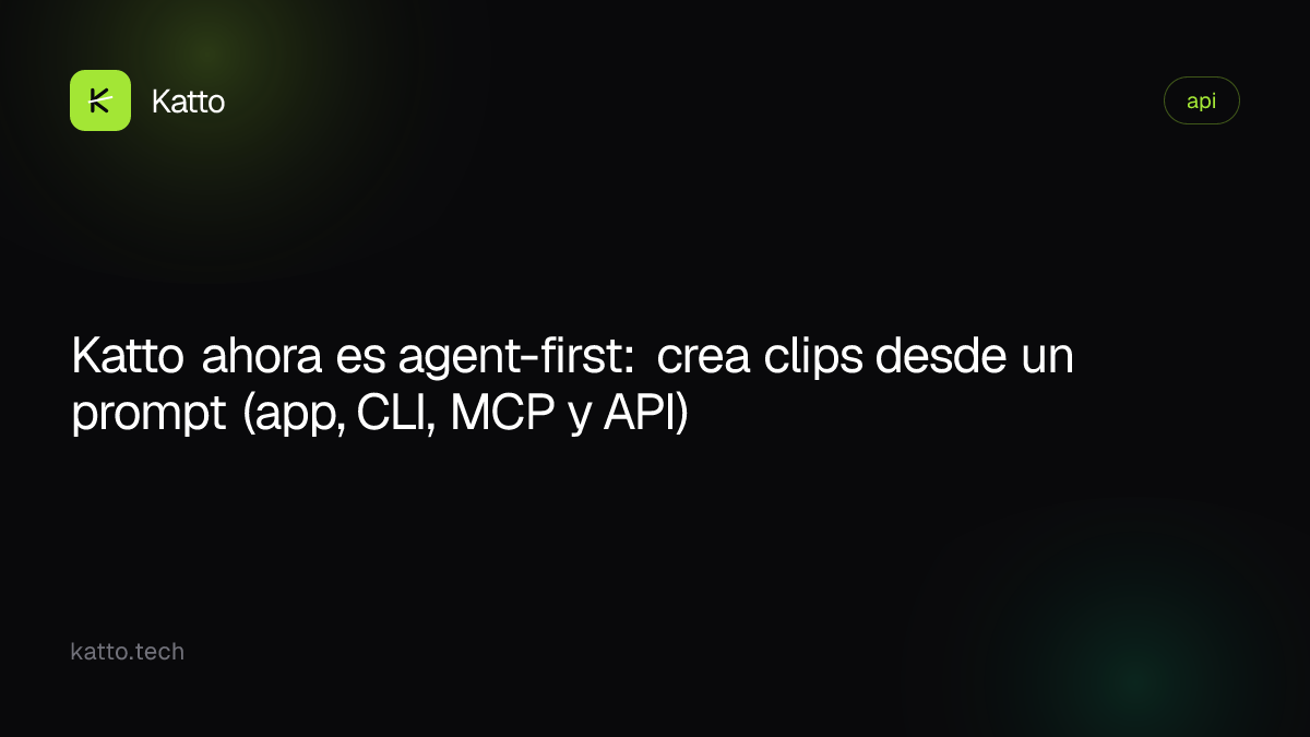 Katto ahora es agent-first: crea clips desde un prompt (app, CLI, MCP y API)