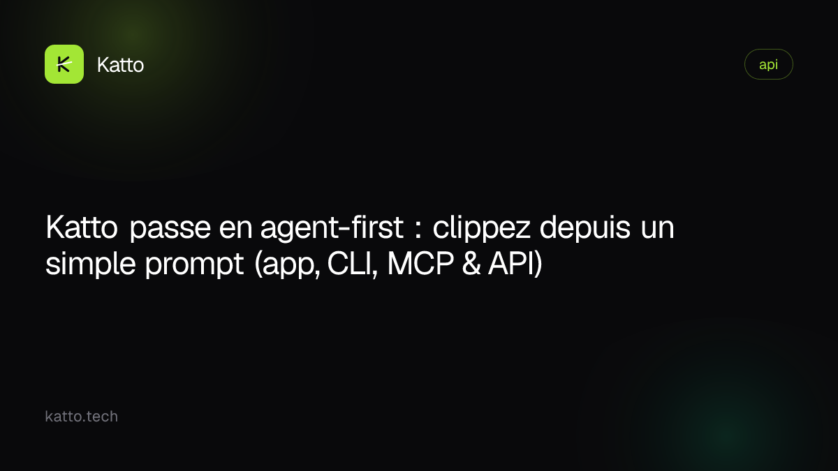 Katto passe en agent-first : clippez depuis un simple prompt (app, CLI, MCP & API)