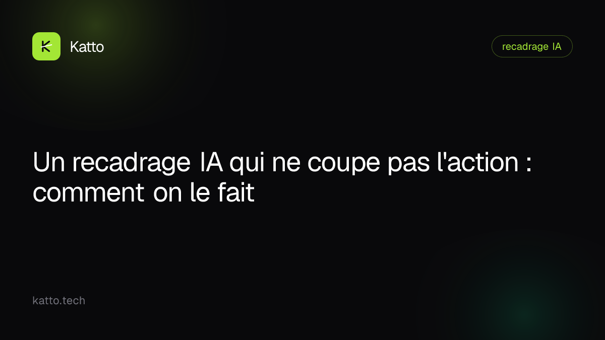 Un recadrage IA qui ne coupe pas l'action : comment on le fait