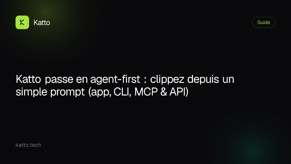 Katto passe en agent-first : clippez depuis un simple prompt (app, CLI, MCP & API)